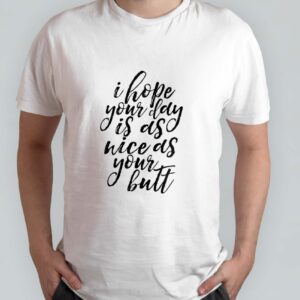 I hope your day is as nice as your butt