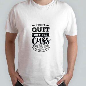 I won't quit but i'll cuss the whole time