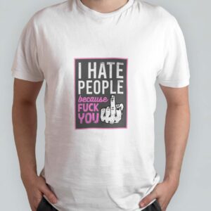 I hate people because fuck you